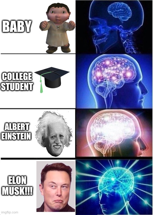 Smartest brain | BABY; COLLEGE STUDENT; ALBERT EINSTEIN; ELON MUSK!!! | image tagged in memes,expanding brain | made w/ Imgflip meme maker