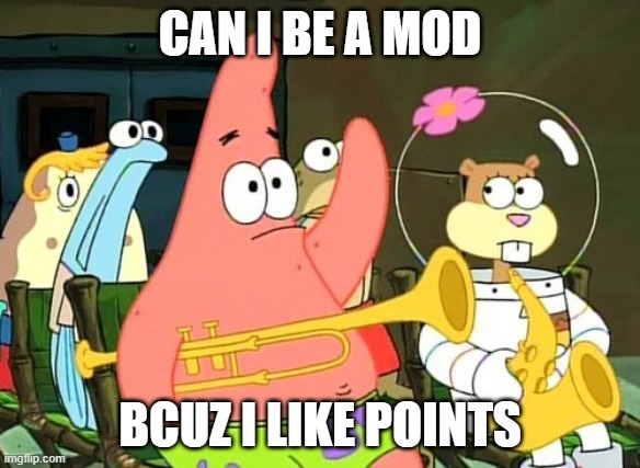 please | CAN I BE A MOD; BCUZ I LIKE POINTS | image tagged in patrick raises hand | made w/ Imgflip meme maker