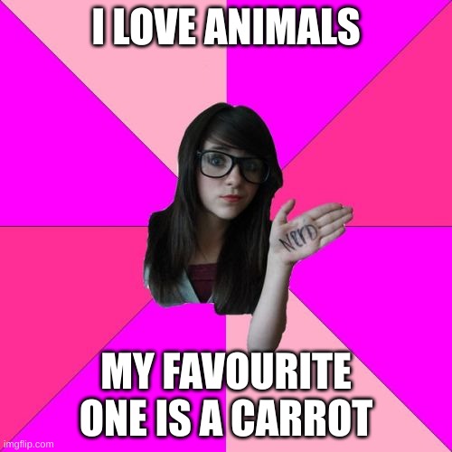 Idiot Nerd Girl Meme |  I LOVE ANIMALS; MY FAVOURITE ONE IS A CARROT | image tagged in memes,idiot nerd girl | made w/ Imgflip meme maker