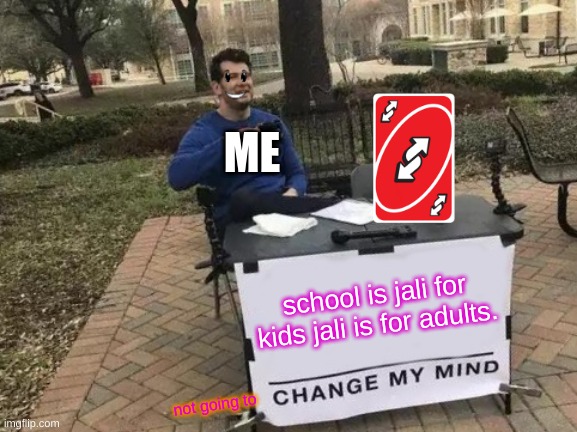Change My Mind Meme |  ME; school is jali for kids jali is for adults. not going to | image tagged in memes,change my mind | made w/ Imgflip meme maker