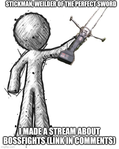 STICKMAN, WEILDER OF THE PERFECT SWORD; I MADE A STREAM ABOUT BOSSFIGHTS (LINK IN COMMENTS) | image tagged in sword,chainsaw,stickman | made w/ Imgflip meme maker