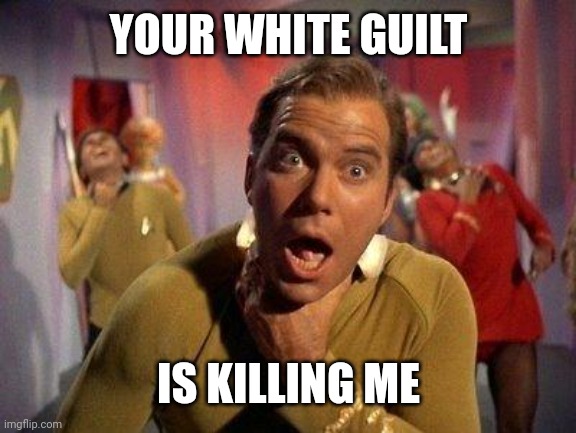 Captain Kirk Choke | YOUR WHITE GUILT; IS KILLING ME | image tagged in captain kirk choke | made w/ Imgflip meme maker