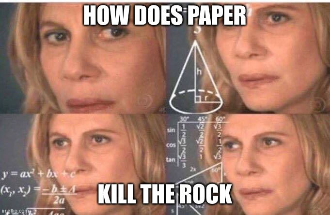 Math lady/Confused lady | HOW DOES PAPER KILL THE ROCK | image tagged in math lady/confused lady | made w/ Imgflip meme maker