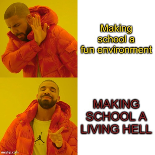 Drake Hotline Bling | Making school a fun environment; MAKING SCHOOL A LIVING HELL | image tagged in memes,drake hotline bling | made w/ Imgflip meme maker