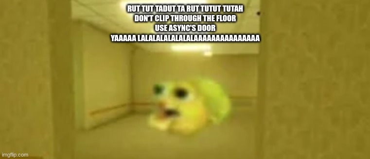 pufferfish in the backrooms | RUT TUT TADUT TA RUT TUTUT TUTAH
DON'T CLIP THROUGH THE FLOOR
USE ASYNC'S DOOR
YAAAAA LALALALALALALALAAAAAAAAAAAAAAA | image tagged in pufferfish in the backrooms | made w/ Imgflip meme maker