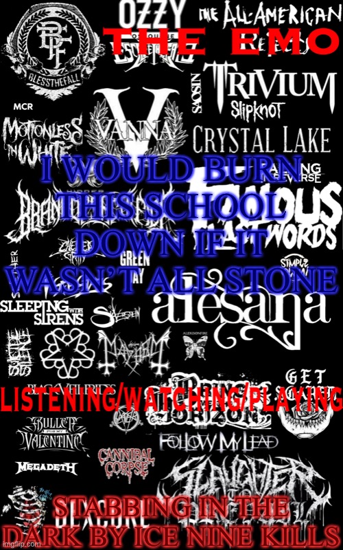 The emo temp | I WOULD BURN THIS SCHOOL DOWN IF IT WASN’T ALL STONE; STABBING IN THE DARK BY ICE NINE KILLS | image tagged in the emo temp | made w/ Imgflip meme maker