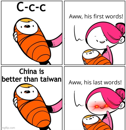 Taiwan | C-c-c; China is better than taiwan | image tagged in aww his last words | made w/ Imgflip meme maker