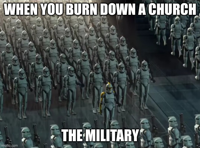 Clone trooper army | WHEN YOU BURN DOWN A CHURCH; THE MILITARY | image tagged in clone trooper army | made w/ Imgflip meme maker
