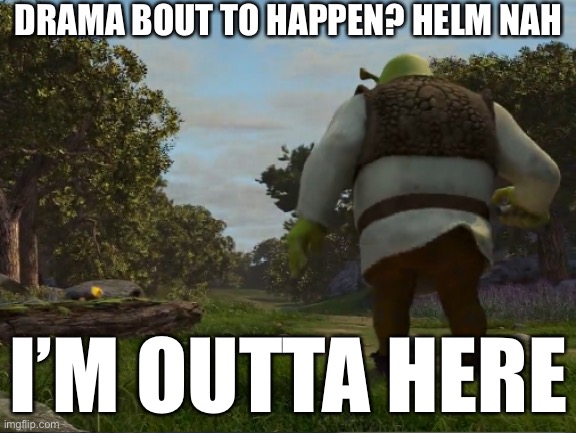 DRAMA BOUT TO HAPPEN? HELM NAH; I’M OUTTA HERE | made w/ Imgflip meme maker