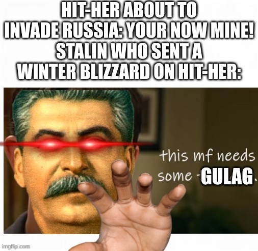 Dont mess with Stalin Yall.. | HIT-HER ABOUT TO INVADE RUSSIA: YOUR NOW MINE!
STALIN WHO SENT A WINTER BLIZZARD ON HIT-HER:; GULAG | image tagged in greg hefley the therapist | made w/ Imgflip meme maker