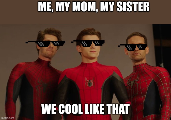 We cool like that | ME, MY MOM, MY SISTER; WE COOL LIKE THAT | image tagged in the scroll of truth | made w/ Imgflip meme maker