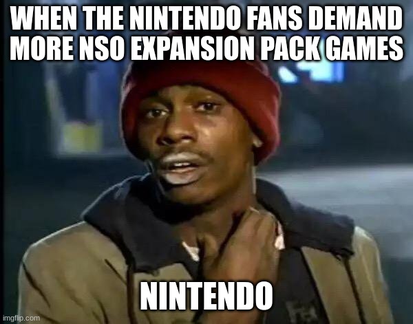 Y'all Got Any More Of That Meme | WHEN THE NINTENDO FANS DEMAND MORE NSO EXPANSION PACK GAMES; NINTENDO | image tagged in memes,y'all got any more of that | made w/ Imgflip meme maker