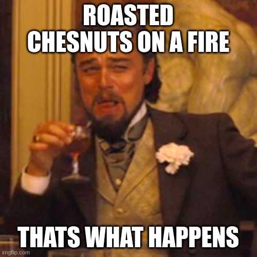 Laughing Leo Meme | ROASTED CHESNUTS ON A FIRE THATS WHAT HAPPENS | image tagged in memes,laughing leo | made w/ Imgflip meme maker