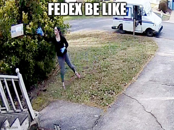 My mail | FEDEX BE LIKE | image tagged in fedex,meme | made w/ Imgflip meme maker