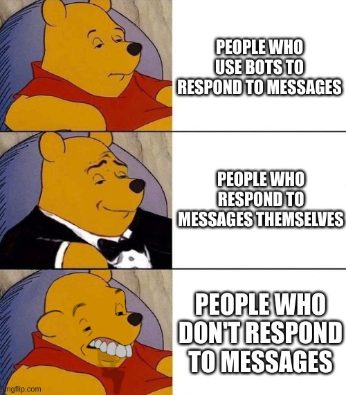 Best,Better, Blurst | PEOPLE WHO USE BOTS TO RESPOND TO MESSAGES; PEOPLE WHO RESPOND TO MESSAGES THEMSELVES; PEOPLE WHO DON'T RESPOND TO MESSAGES | image tagged in best better blurst | made w/ Imgflip meme maker