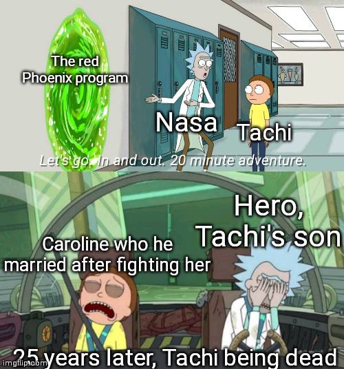 20 minute adventure rick morty | The red Phoenix program; Nasa; Tachi; Hero, Tachi's son; Caroline who he married after fighting her; 25 years later, Tachi being dead | image tagged in 20 minute adventure rick morty | made w/ Imgflip meme maker