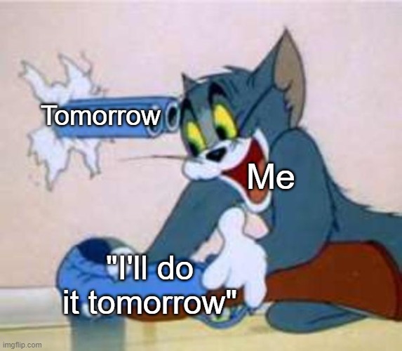 I lied to myself... again... | Tomorrow; Me; "I'll do it tomorrow" | image tagged in tom the cat shooting himself,funny | made w/ Imgflip meme maker