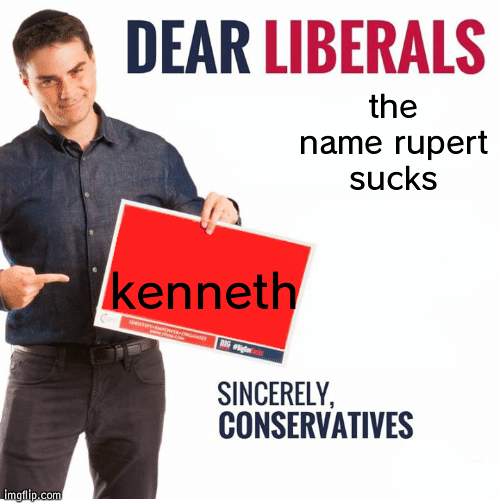 Ben Shapiro Dear Liberals | the name rupert sucks; kenneth | image tagged in ben shapiro dear liberals | made w/ Imgflip meme maker