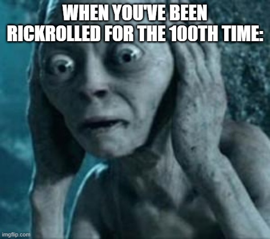 GOLLUM SLAPS | WHEN YOU'VE BEEN RICKROLLED FOR THE 100TH TIME: | image tagged in scared gollum | made w/ Imgflip meme maker