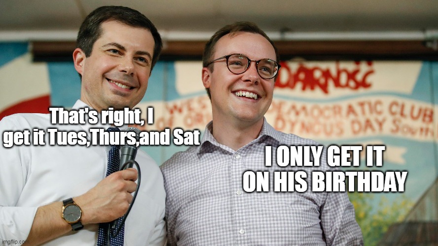 That's right, I get it Tues,Thurs,and Sat I ONLY GET IT ON HIS BIRTHDAY | made w/ Imgflip meme maker