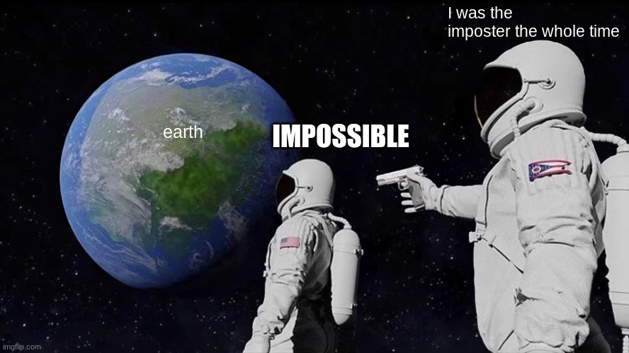 Always Has Been Meme | I was the imposter the whole time; IMPOSSIBLE; earth | image tagged in memes,always has been | made w/ Imgflip meme maker