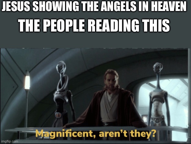 Indeed they are.. | JESUS SHOWING THE ANGELS IN HEAVEN; THE PEOPLE READING THIS | image tagged in mangificent arent they,wholesome | made w/ Imgflip meme maker