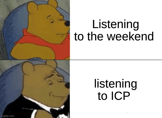 3.3 the icp | Listening to the weekend; listening to ICP | image tagged in memes,tuxedo winnie the pooh | made w/ Imgflip meme maker