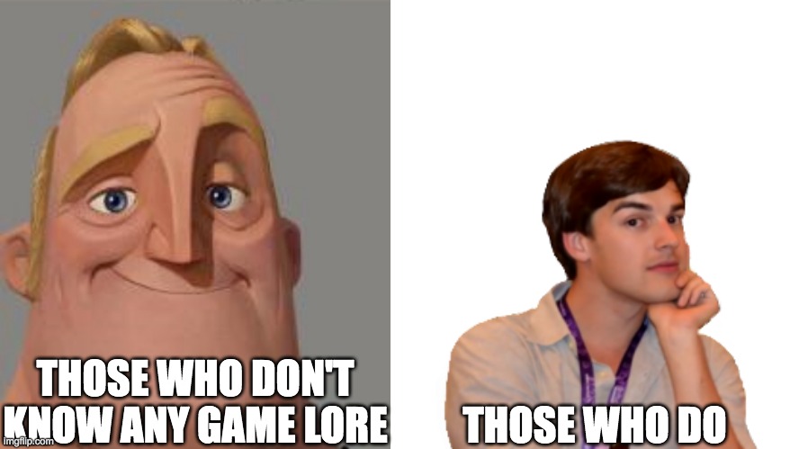 THOSE WHO DON'T KNOW ANY GAME LORE; THOSE WHO DO | made w/ Imgflip meme maker