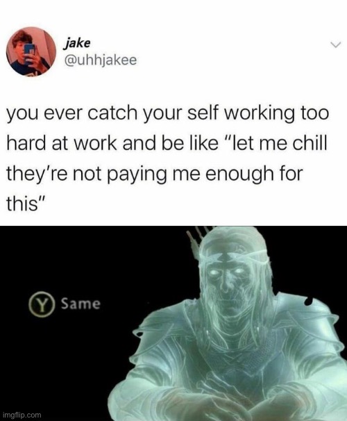 Can’t just be me | image tagged in work,funny,memes,not paid enough,y same better | made w/ Imgflip meme maker