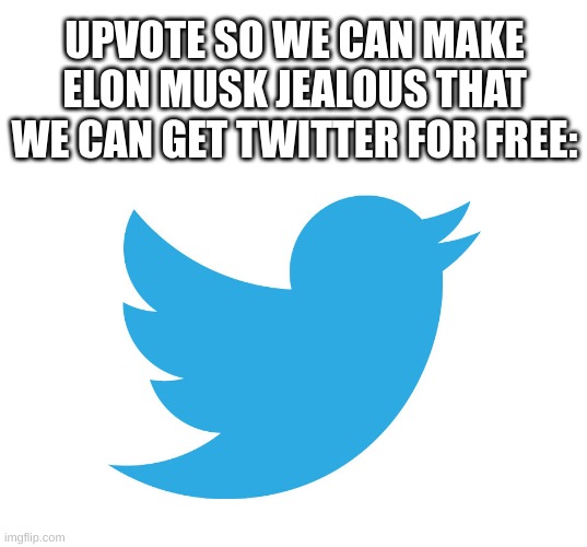 Twitter | UPVOTE SO WE CAN MAKE ELON MUSK JEALOUS THAT WE CAN GET TWITTER FOR FREE: | image tagged in twitter | made w/ Imgflip meme maker