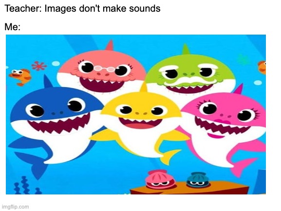 c r i n g e | Teacher: Images don't make sounds; Me: | image tagged in funny memes,funny | made w/ Imgflip meme maker