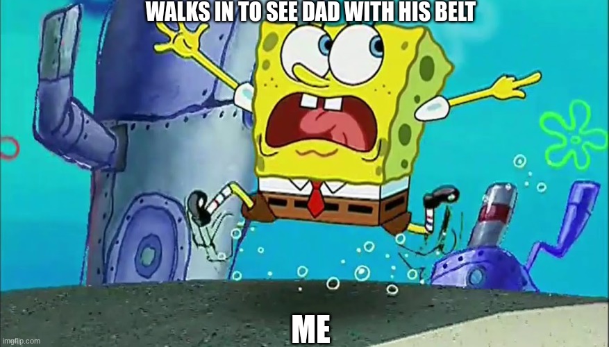 Dad and Me | WALKS IN TO SEE DAD WITH HIS BELT; ME | image tagged in spongebob,funny | made w/ Imgflip meme maker