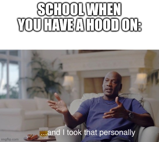 ...and I took that personally |  SCHOOL WHEN YOU HAVE A HOOD ON: | image tagged in and i took that personally,no respect | made w/ Imgflip meme maker