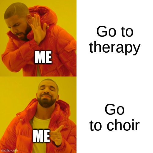 Drake Hotline Bling | Go to therapy; ME; Go to choir; ME | image tagged in memes,drake hotline bling | made w/ Imgflip meme maker