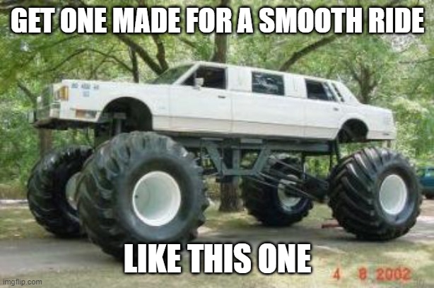 Monster Truck at a Wedding | GET ONE MADE FOR A SMOOTH RIDE LIKE THIS ONE | image tagged in monster truck at a wedding | made w/ Imgflip meme maker