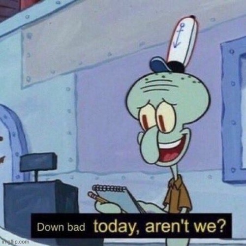 Down bad today aren't we? | image tagged in down bad today aren't we | made w/ Imgflip meme maker