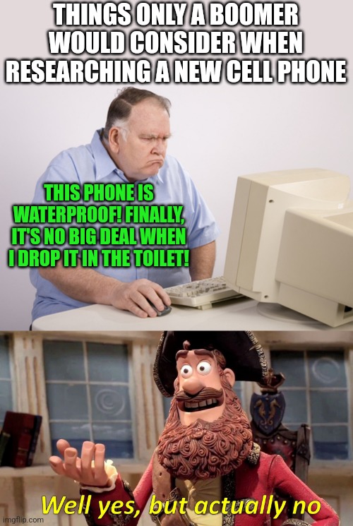 Boomers worry about questions that are really bizarre to answer.... | THINGS ONLY A BOOMER WOULD CONSIDER WHEN RESEARCHING A NEW CELL PHONE; THIS PHONE IS WATERPROOF! FINALLY, IT'S NO BIG DEAL WHEN I DROP IT IN THE TOILET! | image tagged in angry old boomer,memes,well yes but actually no,toilet humor,cell phone | made w/ Imgflip meme maker