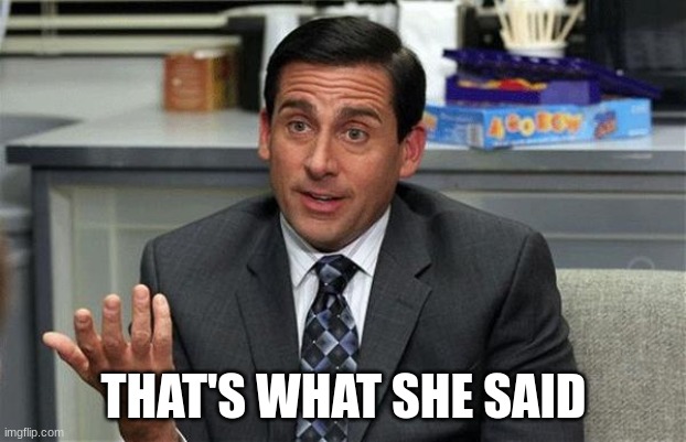 That's what she said | THAT'S WHAT SHE SAID | image tagged in that's what she said | made w/ Imgflip meme maker
