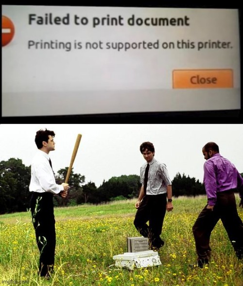 So If the Printer Doesn't Support Printing??? | image tagged in office space printer | made w/ Imgflip meme maker