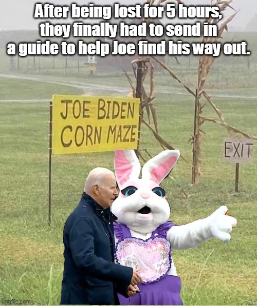"Most popular president ever!" | After being lost for 5 hours, they finally had to send in a guide to help Joe find his way out. | image tagged in lost biden,election fraud,cheaters,alzheimer's,brain dead | made w/ Imgflip meme maker