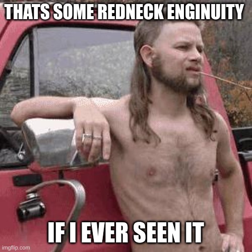 almost redneck | THATS SOME REDNECK ENGINUITY IF I EVER SEEN IT | image tagged in almost redneck | made w/ Imgflip meme maker