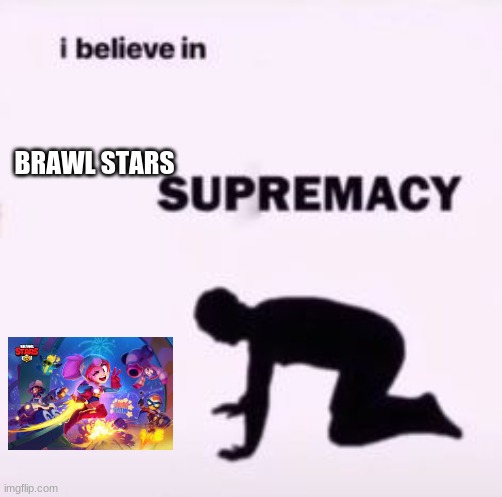 I believe in supremacy | BRAWL STARS | image tagged in i believe in supremacy | made w/ Imgflip meme maker