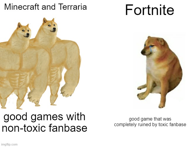 Img | Minecraft and Terraria; Fortnite; good games with non-toxic fanbase; good game that was completely ruined by toxic fanbase | image tagged in memes,buff doge vs cheems | made w/ Imgflip meme maker