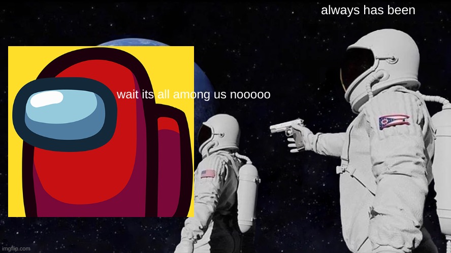 Always Has Been | always has been; wait its all among us nooooo | image tagged in memes,always has been | made w/ Imgflip meme maker