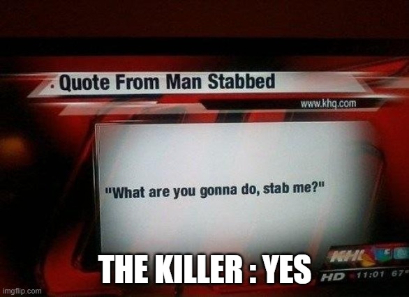 what are you gonna do, stab me? | THE KILLER : YES | image tagged in what are you gonna do stab me | made w/ Imgflip meme maker