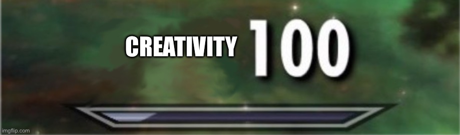 level: 100 | CREATIVITY | image tagged in level 100 | made w/ Imgflip meme maker