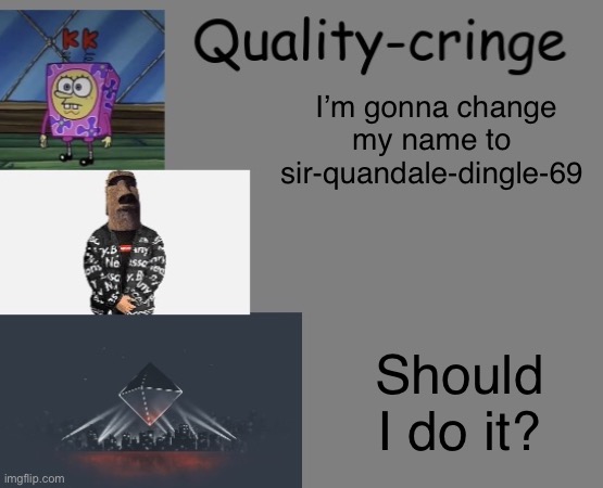 Quality cringe announcement temp (credit to frogking.) | I’m gonna change my name to 
sir-quandale-dingle-69; Should I do it? | image tagged in quality cringe announcement temp credit to frogking | made w/ Imgflip meme maker