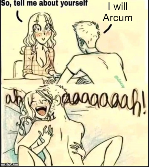 . | I will Arcum | image tagged in tell me about yourself better | made w/ Imgflip meme maker