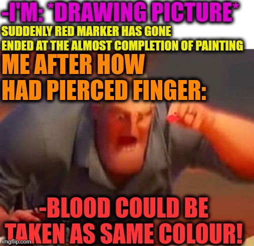 -Just till collapse. | -I'M: *DRAWING PICTURE*; SUDDENLY RED MARKER HAS GONE ENDED AT THE ALMOST COMPLETION OF PAINTING; ME AFTER HOW HAD PIERCED FINGER:; -BLOOD COULD BE TAKEN AS SAME COLOUR! | image tagged in mr incredible mad,there will be blood,piercings,holding up finger,roses are red,horse drawing | made w/ Imgflip meme maker