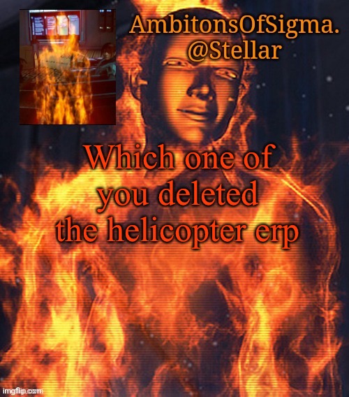 AmbitionsOfSigma | Which one of you deleted the helicopter erp | image tagged in ambitionsofsigma | made w/ Imgflip meme maker